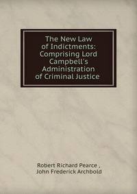 The New Law of Indictments: Comprising Lord Campbell's Administration of Criminal Justice .