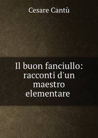 Il buon fanciullo: racconti d'un maestro elementare .