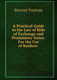 A Practical Guide to the Law of Bills of Exchange and Promissory Notes: For the Use of Bankers .