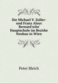 Die Michael V. Zoller- und Franz Aloys Bernard'sche Hauptschule im Bezirke Neubau in Wien