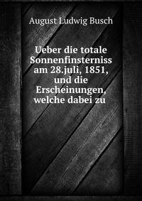 Ueber die totale Sonnenfinsterniss am 28.juli, 1851, und die Erscheinungen, welche dabei zu .