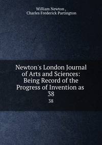 Newton's London Journal of Arts and Sciences: Being Record of the Progress of Invention as .