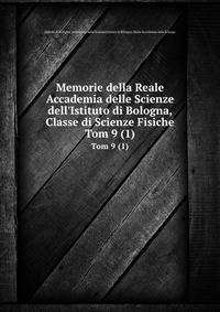 Memorie della Reale Accademia delle Scienze dell`Istituto di Bologna, Classe di Scienze Fisiche. Tom 9 (1)
