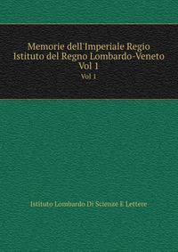 Memorie dell`Imperiale Regio Istituto del Regno Lombardo-Veneto. Vol 1