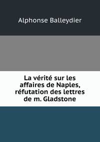 La verite sur les affaires de Naples, refutation des lettres de m. Gladstone