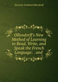 Ollendorff's New Method of Learning to Read, Write, and Speak the French Language: . and .