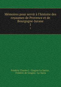 Mmoires pour servir l`histoire des royaumes de Provence et de Bourgogne-Jurane. Partie 1, 2