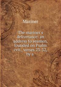 The mariner's deliverance: an address to seamen, founded on Psalm cvii., verses 23-32, by a .
