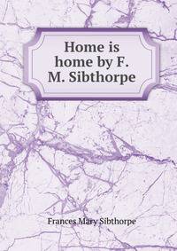 Home is home by F.M. Sibthorpe.