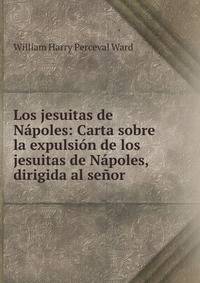 Los jesuitas de Napoles: Carta sobre la expulsion de los jesuitas de Napoles, dirigida al senor .