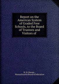 Report on the American System of Graded Free Schools, to the Board of Trustees and Visitors of .