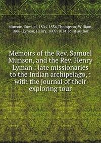 Memoirs of the Rev. Samuel Munson, and the Rev. Henry Lyman : late missionaries to the Indian archipelago, : with the journal of their exploring tour