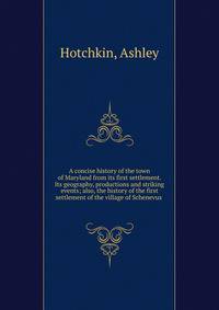 A concise history of the town of Maryland from its first settlement. Its geography, productions and striking events; also, the history of the first settlement of the village of Schenevus