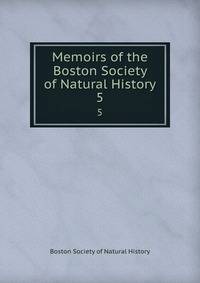 Memoirs of the Boston Society of Natural History. 5