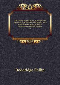 The family expositor; or, A paraphrase and version of the New Testament; with critical notes, and a practical improvement of each section . 3