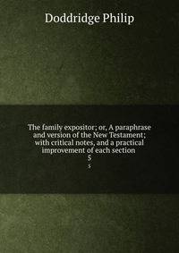 The family expositor; or, A paraphrase and version of the New Testament; with critical notes, and a practical improvement of each section . 5