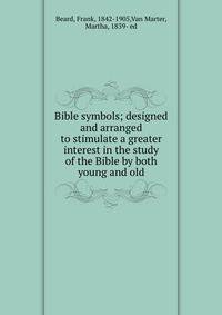 Bible symbols; designed and arranged to stimulate a greater interest in the study of the Bible by both young and old