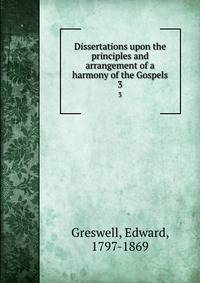 Dissertations upon the principles and arrangement of a harmony of the Gospels. 3