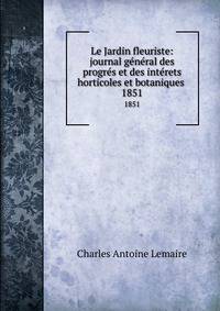 Le Jardin fleuriste: journal gnral des progrs et des intrets horticoles et botaniques .. 1851