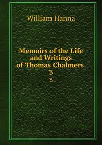 Memoirs of the Life and Writings of Thomas Chalmers .. 3