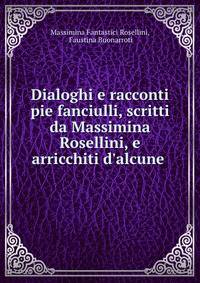Dialoghi e racconti pie fanciulli, scritti da Massimina Rosellini, e arricchiti d'alcune .
