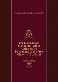The Subordinate Standards, &amp; Other Authoritative Documents of the Free Church of Scotland