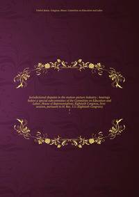 Jurisdictional disputes in the motion-picture Industry : hearings before a special subcommittee of the Committee on Education and Labor, House of Representatives, Eightieth Congress, first-session, pursuant to H. Res. 111 (Eightieth Congress). 1