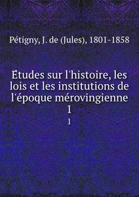 E?tudes sur l'histoire, les lois et les institutions de l'e?poque me?rovingienne