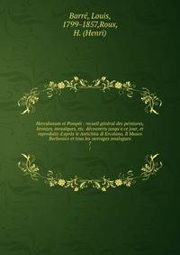 Herculanum et Pomp?i : recueil g?n?ral des peintures, bronzes, mosa?ques, etc. d?couverts jusqu'a ce jour, et reproduits d'apr?s le Antichita di Ercolano, Il Museo Borbonico et tous les ouvrages analogues