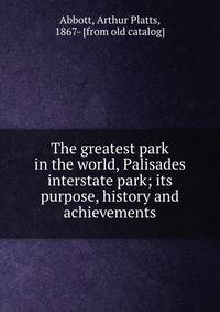 The greatest park in the world, Palisades interstate park; its purpose, history and achievements