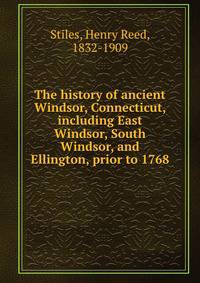 The history of ancient Windsor, Connecticut, including East Windsor, South Windsor, and Ellington, prior to 1768