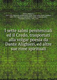 I sette salmi penitenziali ed il Credo, trasportati alla volgar poesia da Dante Alighieri, ed altre sue rime spirituali
