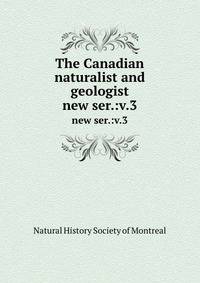 The Canadian naturalist and geologist. new ser.:v.3