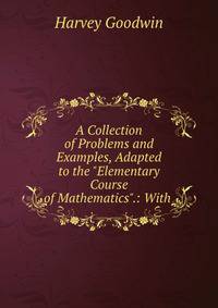 A Collection of Problems and Examples, Adapted to the "Elementary Course of Mathematics".: With .