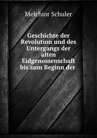 Geschichte der Revolution und des Untergangs der alten Eidgenossenschaft bis zum Beginn der .