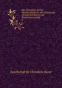 Die Christliche Kunst; Monatsschrift fr alle Gebiete der christlichen Kunst und Kunstwissenschaft. 8