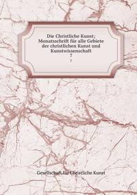 Die Christliche Kunst; Monatsschrift fr alle Gebiete der christlichen Kunst und Kunstwissenschaft. 7