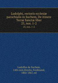 Ludolphi, rectoris ecclesi parochialis in Suchem, De itinere Terr Sanct liber. 25, nos. 1-2