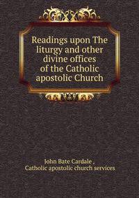 Readings upon The liturgy and other divine offices of the Catholic apostolic Church