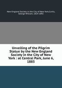 Unveiling of the Pilgrim Statue by the New England Society in the City of New York : at Central Park, June 6, 1885