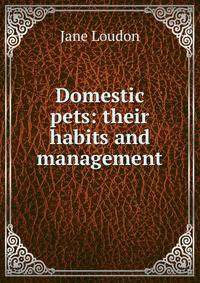 Domestic pets: their habits and management