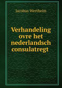 Verhandeling ovre het nederlandsch consulatregt .