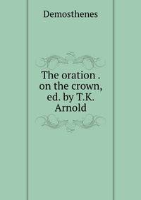 The oration . on the crown, ed. by T.K. Arnold
