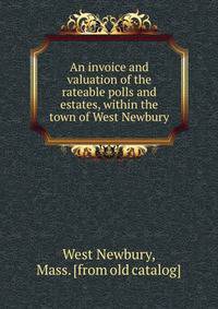 An invoice and valuation of the rateable polls and estates, within the town of West Newbury