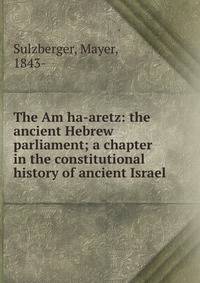 The Am ha-aretz: the ancient Hebrew parliament; a chapter in the constitutional history of ancient Israel