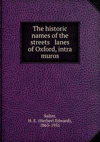 The historic names of the streets &amp; lanes of Oxford, intra muros