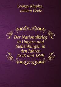 Der Nationalkrieg in Ungarn und Siebenburgen in den Jahren 1848 und 1849