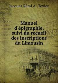 Manuel d'?pigraphie, suivi du recueil des inscriptions du Limousin
