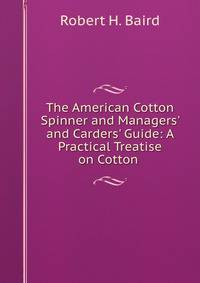The American Cotton Spinner and Managers' and Carders' Guide: A Practical Treatise on Cotton .