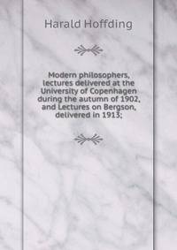 Modern philosophers, lectures delivered at the University of Copenhagen during the autumn of 1902, and Lectures on Bergson, delivered in 1913;